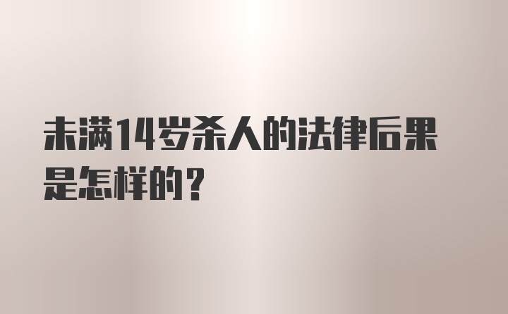 未满14岁杀人的法律后果是怎样的？