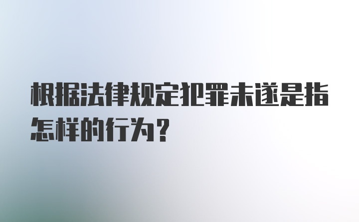 根据法律规定犯罪未遂是指怎样的行为？