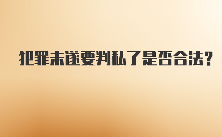 犯罪未遂要判私了是否合法？