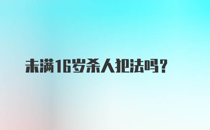 未满16岁杀人犯法吗？