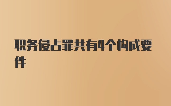 职务侵占罪共有4个构成要件