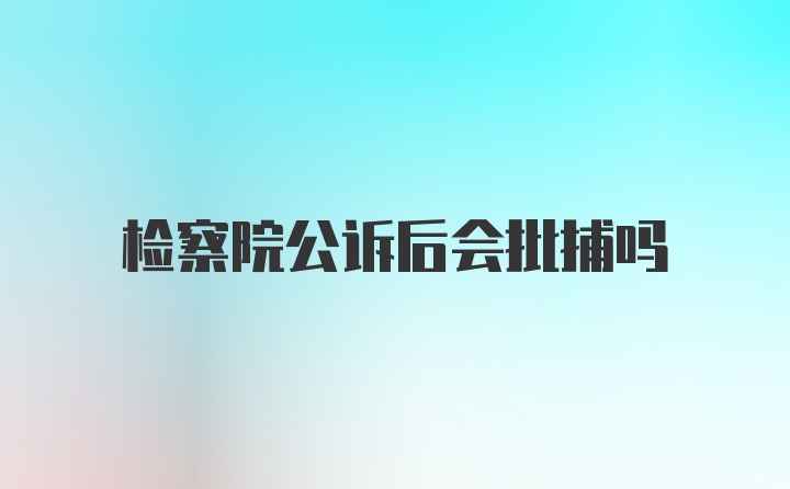 检察院公诉后会批捕吗