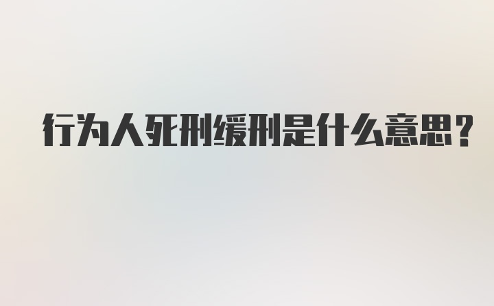 行为人死刑缓刑是什么意思?