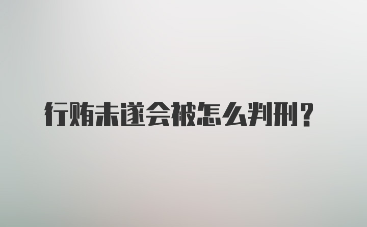 行贿未遂会被怎么判刑?