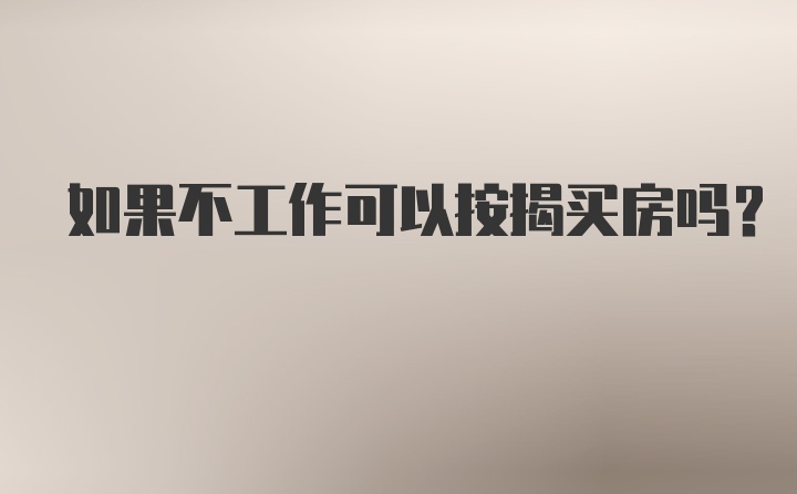 如果不工作可以按揭买房吗？