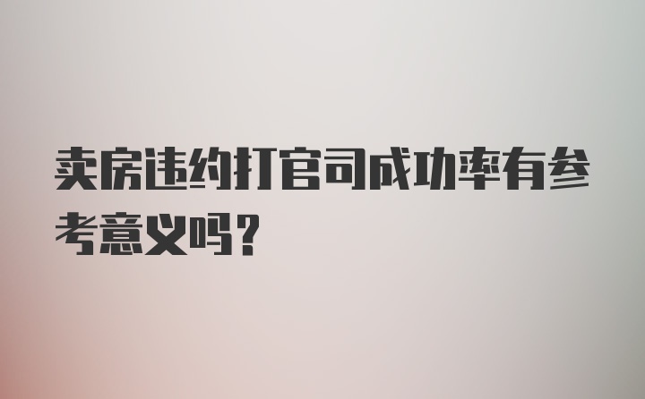 卖房违约打官司成功率有参考意义吗?