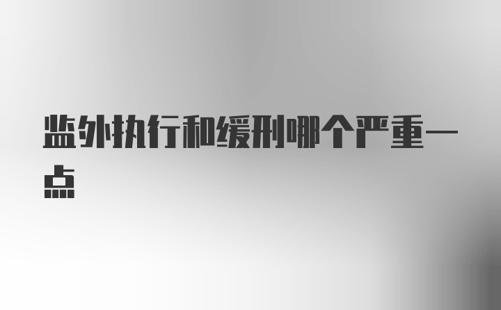 监外执行和缓刑哪个严重一点