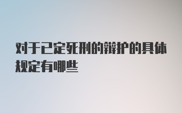 对于已定死刑的辩护的具体规定有哪些