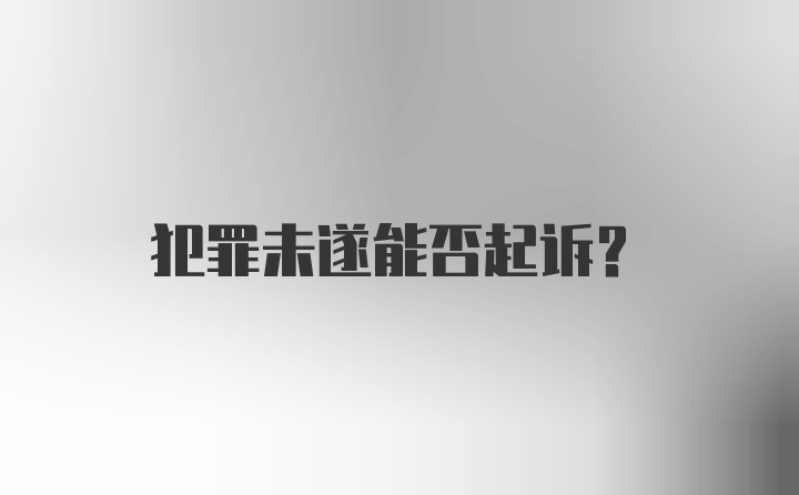 犯罪未遂能否起诉？