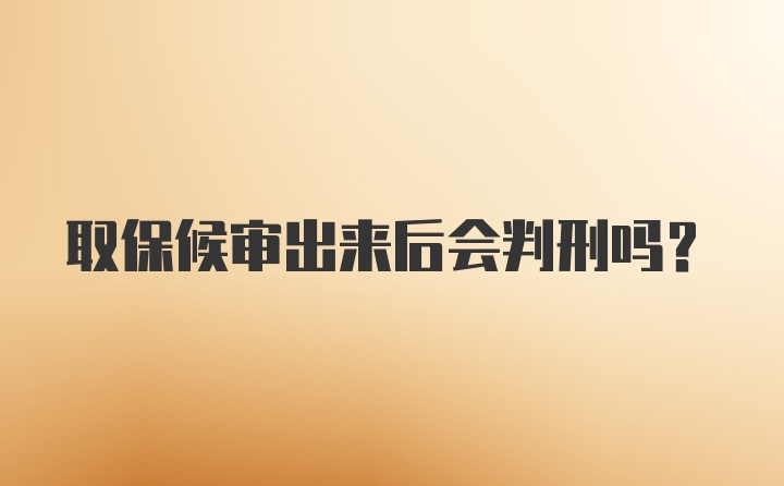 取保候审出来后会判刑吗？