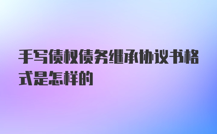 手写债权债务继承协议书格式是怎样的