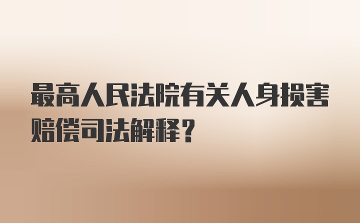 最高人民法院有关人身损害赔偿司法解释？