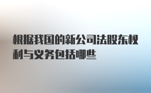 根据我国的新公司法股东权利与义务包括哪些