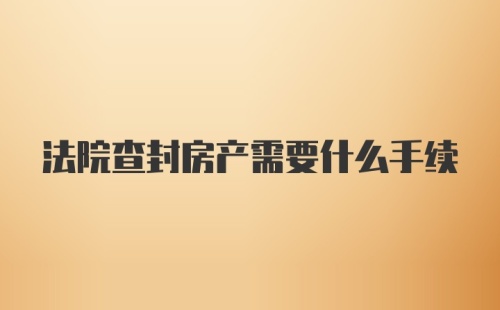 法院查封房产需要什么手续