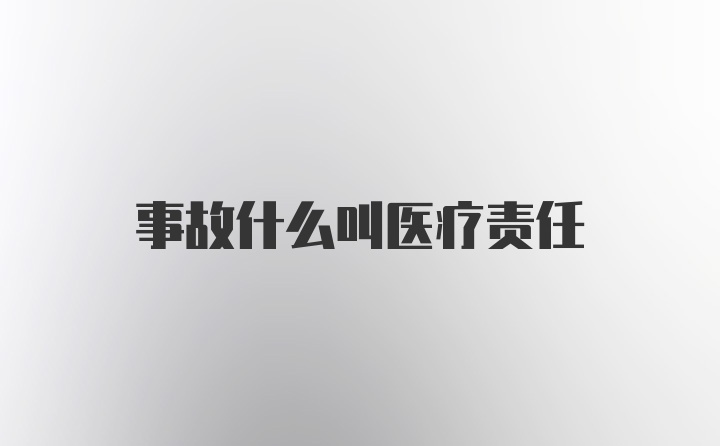 事故什么叫医疗责任