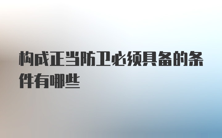 构成正当防卫必须具备的条件有哪些