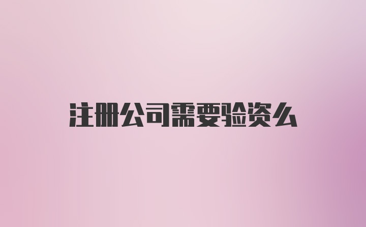 注册公司需要验资么