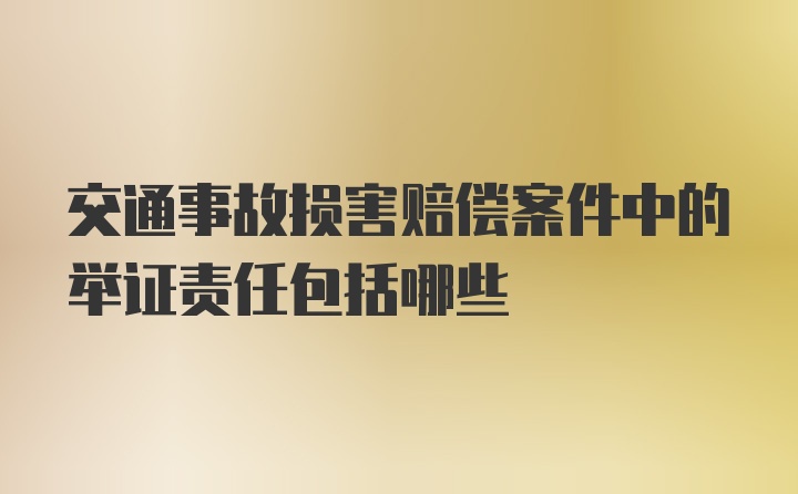 交通事故损害赔偿案件中的举证责任包括哪些