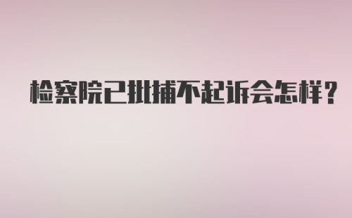 检察院已批捕不起诉会怎样？