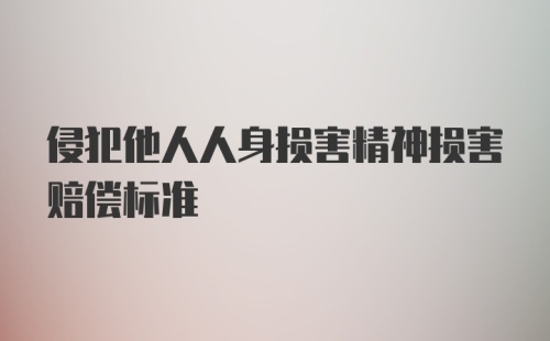 侵犯他人人身损害精神损害赔偿标准