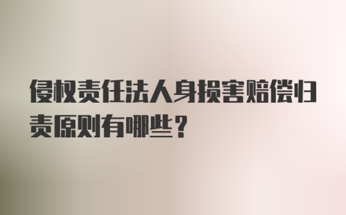 侵权责任法人身损害赔偿归责原则有哪些？