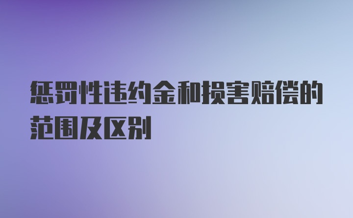 惩罚性违约金和损害赔偿的范围及区别