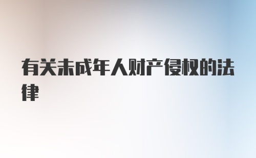 有关未成年人财产侵权的法律