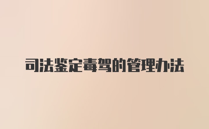 司法鉴定毒驾的管理办法