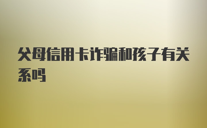 父母信用卡诈骗和孩子有关系吗