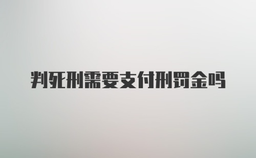 判死刑需要支付刑罚金吗