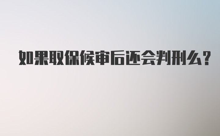 如果取保候审后还会判刑么？