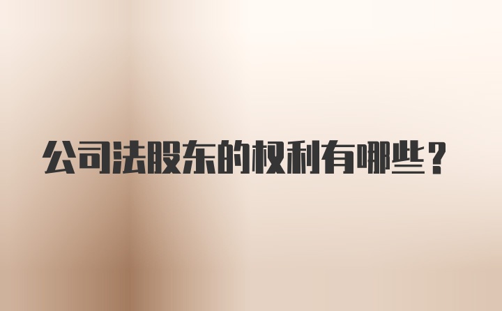 公司法股东的权利有哪些？