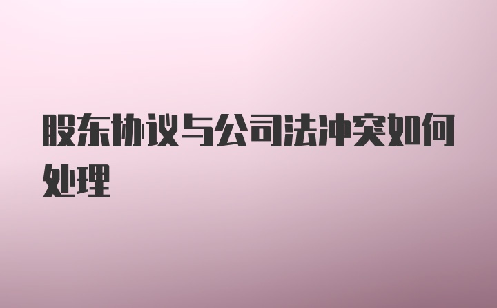 股东协议与公司法冲突如何处理