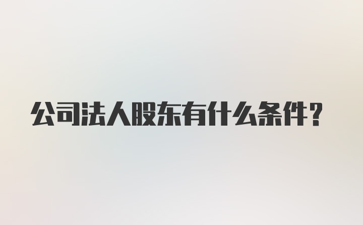 公司法人股东有什么条件？