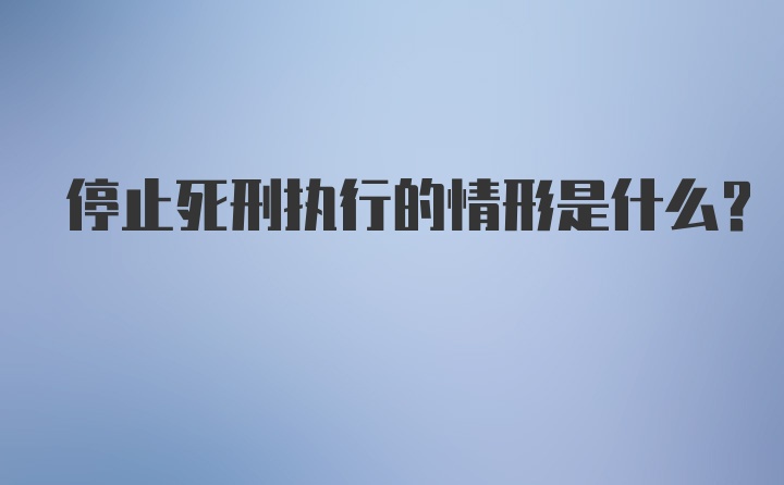 停止死刑执行的情形是什么?