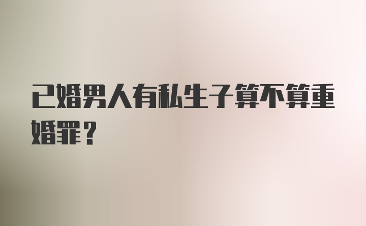 已婚男人有私生子算不算重婚罪?