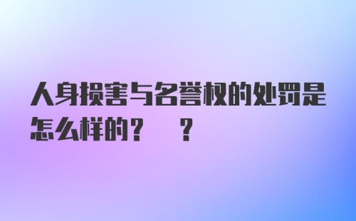 人身损害与名誉权的处罚是怎么样的? ?