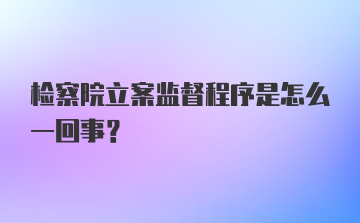 检察院立案监督程序是怎么一回事？