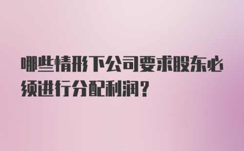 哪些情形下公司要求股东必须进行分配利润？