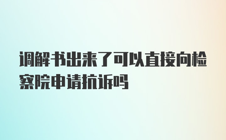 调解书出来了可以直接向检察院申请抗诉吗