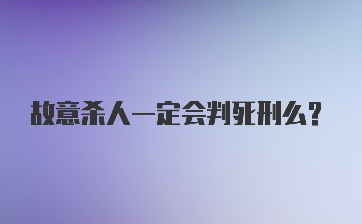 故意杀人一定会判死刑么？