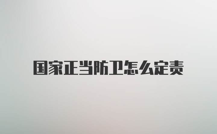 国家正当防卫怎么定责