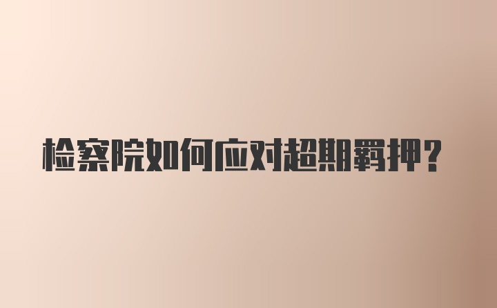 检察院如何应对超期羁押？