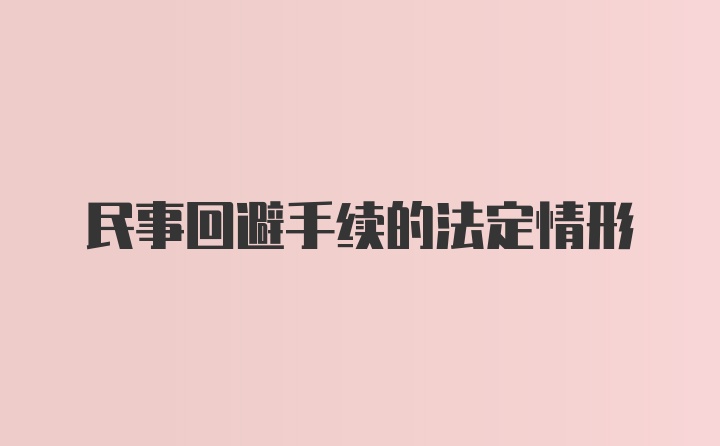 民事回避手续的法定情形