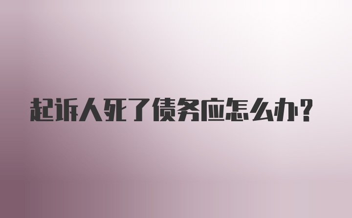 起诉人死了债务应怎么办？