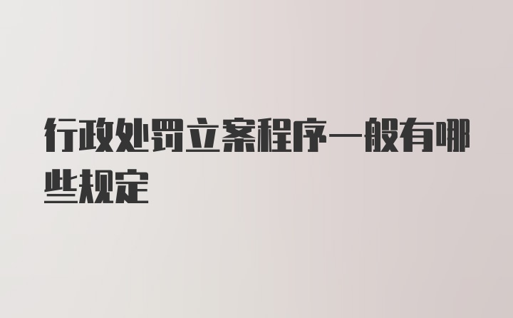 行政处罚立案程序一般有哪些规定