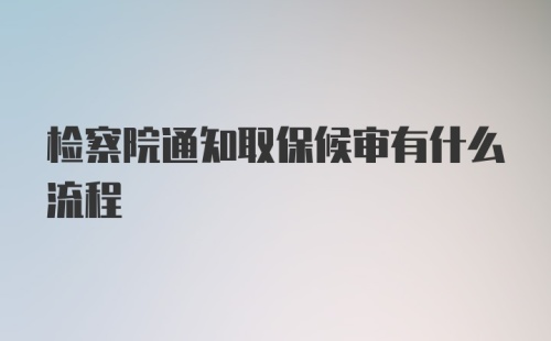 检察院通知取保候审有什么流程