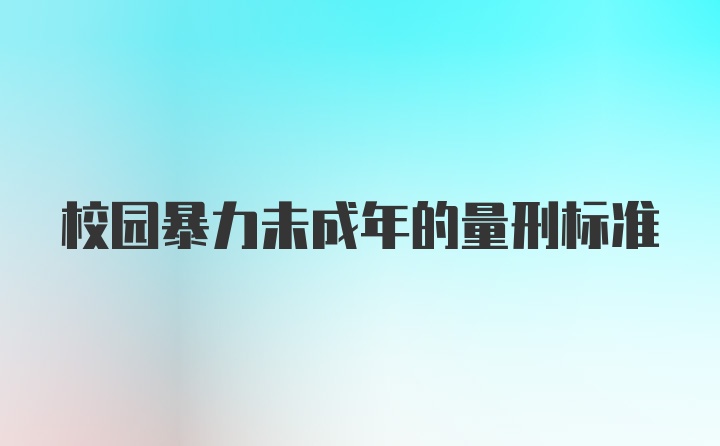 校园暴力未成年的量刑标准