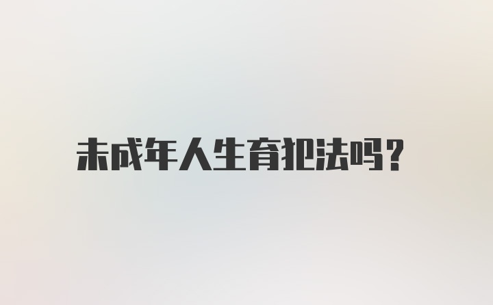 未成年人生育犯法吗？