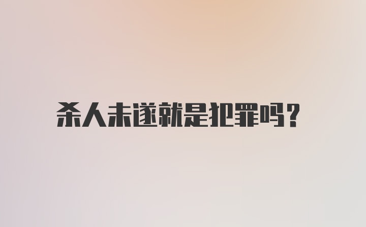 杀人未遂就是犯罪吗？